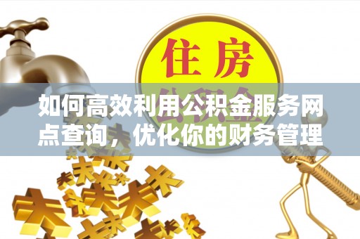 丰宁如何高效利用公积金服务网点查询，优化你的财务管理