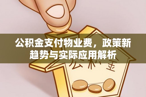丰宁公积金支付物业费，政策新趋势与实际应用解析