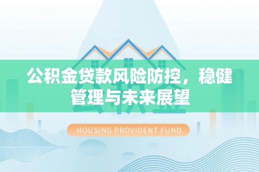 丰宁公积金贷款风险防控，稳健管理与未来展望