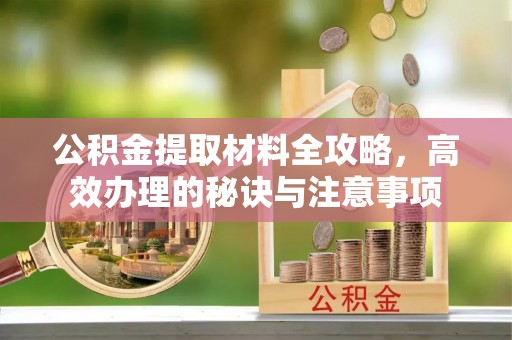 丰宁公积金提取材料全攻略，高效办理的秘诀与注意事项