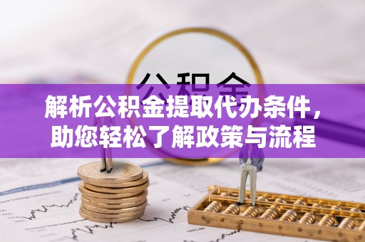 丰宁解析公积金提取代办条件，助您轻松了解政策与流程