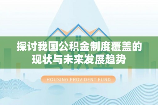 丰宁探讨我国公积金制度覆盖的现状与未来发展趋势