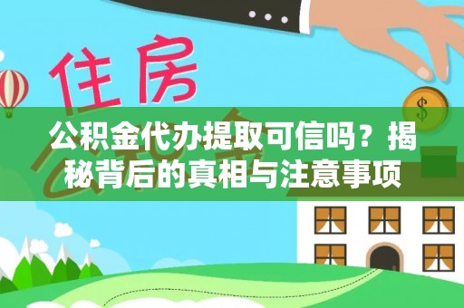 丰宁公积金代办提取可信吗？揭秘背后的真相与注意事项