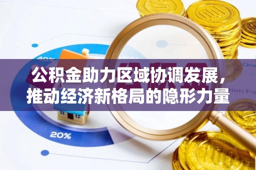丰宁公积金助力区域协调发展，推动经济新格局的隐形力量