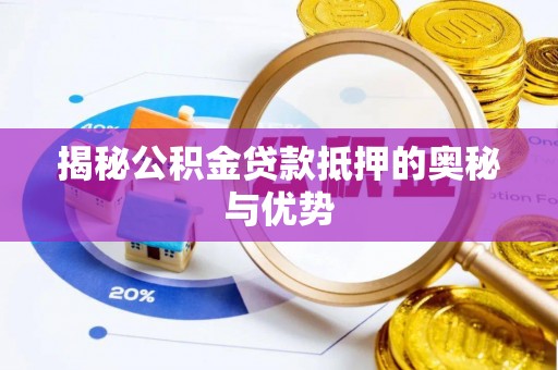 丰宁揭秘公积金贷款抵押的奥秘与优势