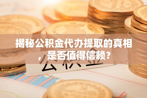 丰宁揭秘公积金代办提取的真相，是否值得信赖？
