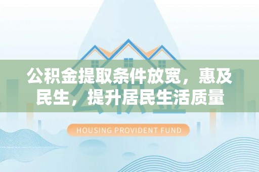 丰宁公积金提取条件放宽，惠及民生，提升居民生活质量