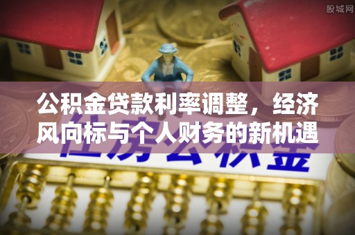 丰宁公积金贷款利率调整，经济风向标与个人财务的新机遇