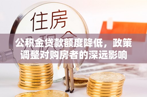 丰宁公积金贷款额度降低，政策调整对购房者的深远影响