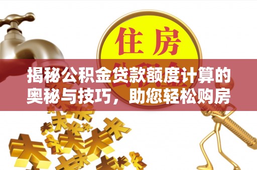 丰宁揭秘公积金贷款额度计算的奥秘与技巧，助您轻松购房