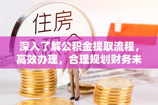 丰宁深入了解公积金提取流程，高效办理，合理规划财务未来