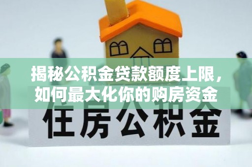 丰宁揭秘公积金贷款额度上限，如何最大化你的购房资金