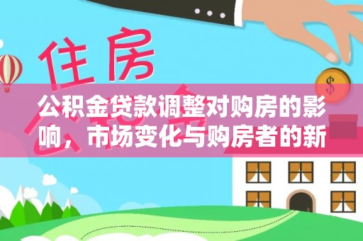 丰宁公积金贷款调整对购房的影响，市场变化与购房者的新选择
