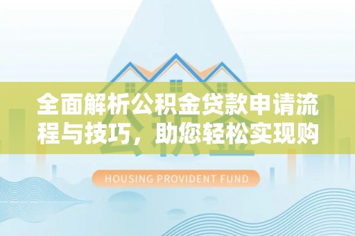 丰宁全面解析公积金贷款申请流程与技巧，助您轻松实现购房梦想