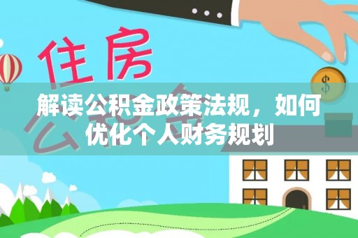 丰宁解读公积金政策法规，如何优化个人财务规划