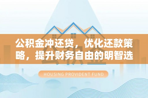 丰宁公积金冲还贷，优化还款策略，提升财务自由的明智选择