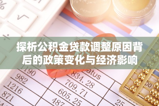 丰宁探析公积金贷款调整原因背后的政策变化与经济影响