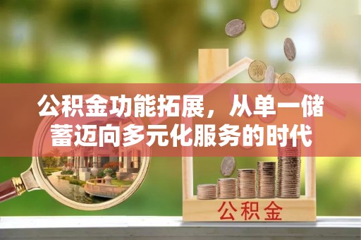 丰宁公积金功能拓展，从单一储蓄迈向多元化服务的时代