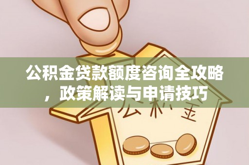 丰宁公积金贷款额度咨询全攻略，政策解读与申请技巧