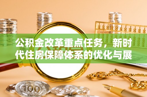 丰宁公积金改革重点任务，新时代住房保障体系的优化与展望