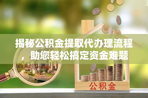 丰宁揭秘公积金提取代办理流程，助您轻松搞定资金难题