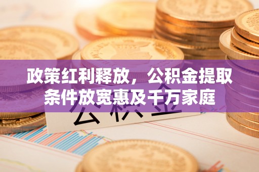 丰宁政策红利释放，公积金提取条件放宽惠及千万家庭