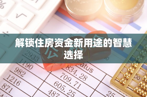 丰宁解锁住房资金新用途的智慧选择