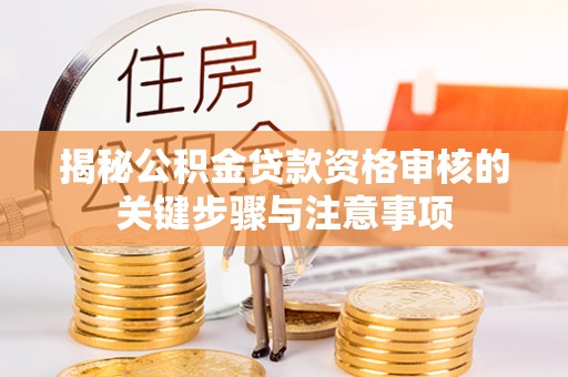 丰宁揭秘公积金贷款资格审核的关键步骤与注意事项