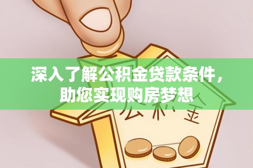 丰宁深入了解公积金贷款条件，助您实现购房梦想
