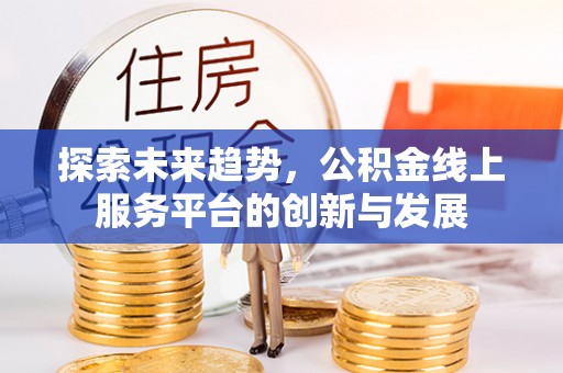 丰宁探索未来趋势，公积金线上服务平台的创新与发展