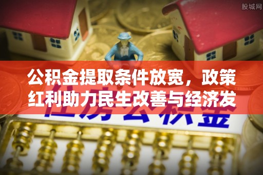 丰宁公积金提取条件放宽，政策红利助力民生改善与经济发展