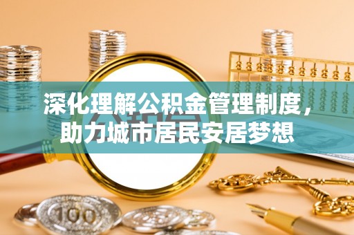 丰宁深化理解公积金管理制度，助力城市居民安居梦想