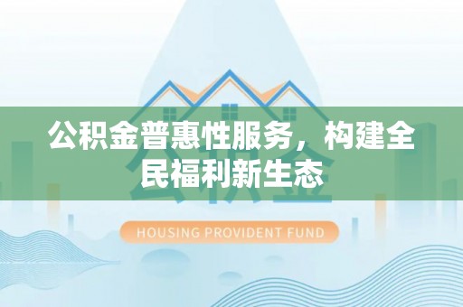 丰宁公积金普惠性服务，构建全民福利新生态