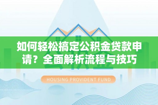 丰宁如何轻松搞定公积金贷款申请？全面解析流程与技巧