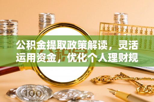 丰宁公积金提取政策解读，灵活运用资金，优化个人理财规划