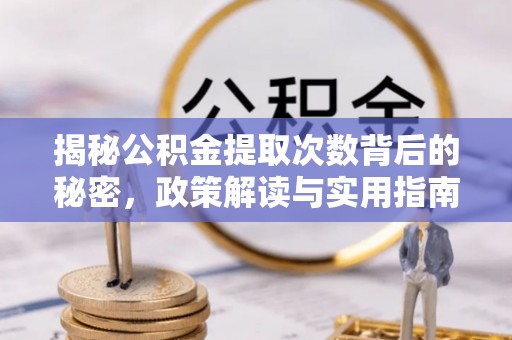丰宁揭秘公积金提取次数背后的秘密，政策解读与实用指南