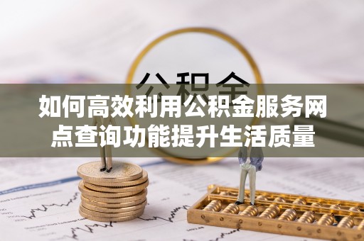 丰宁如何高效利用公积金服务网点查询功能提升生活质量