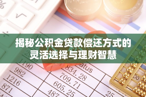 丰宁揭秘公积金贷款偿还方式的灵活选择与理财智慧