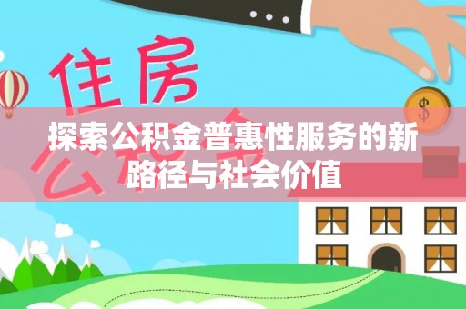 丰宁探索公积金普惠性服务的新路径与社会价值