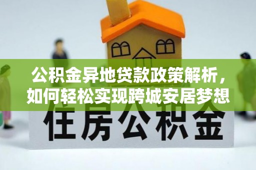丰宁公积金异地贷款政策解析，如何轻松实现跨城安居梦想