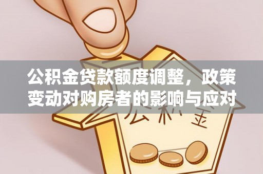 丰宁公积金贷款额度调整，政策变动对购房者的影响与应对策略