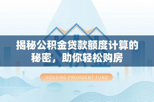 丰宁揭秘公积金贷款额度计算的秘密，助你轻松购房